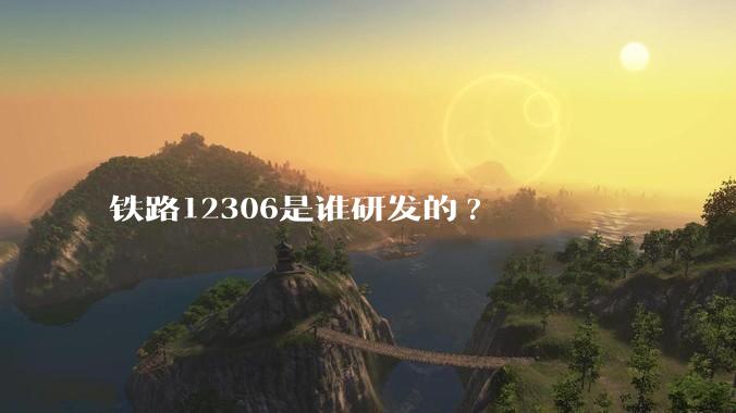 铁路12306是谁研发的?