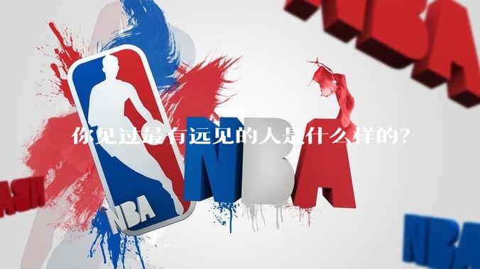 你见过最有远见的人是什么样的？