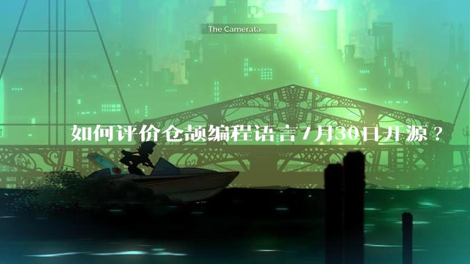 如何评价仓颉编程语言7月30日开源?